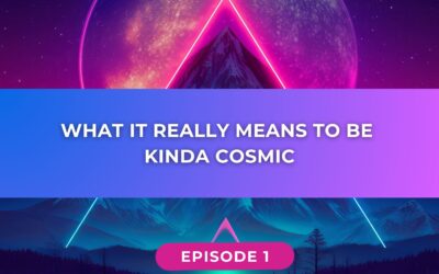 What It Really Means to Be Kinda Cosmic // Ep 001