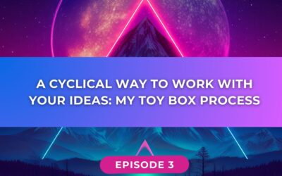 A Cyclical Way to Work With Your Ideas: My Toy Box Process // Ep 003